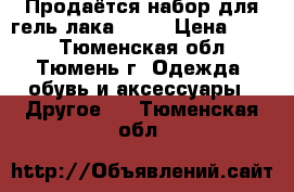 Продаётся набор для гель лака !!!  › Цена ­ 500 - Тюменская обл., Тюмень г. Одежда, обувь и аксессуары » Другое   . Тюменская обл.